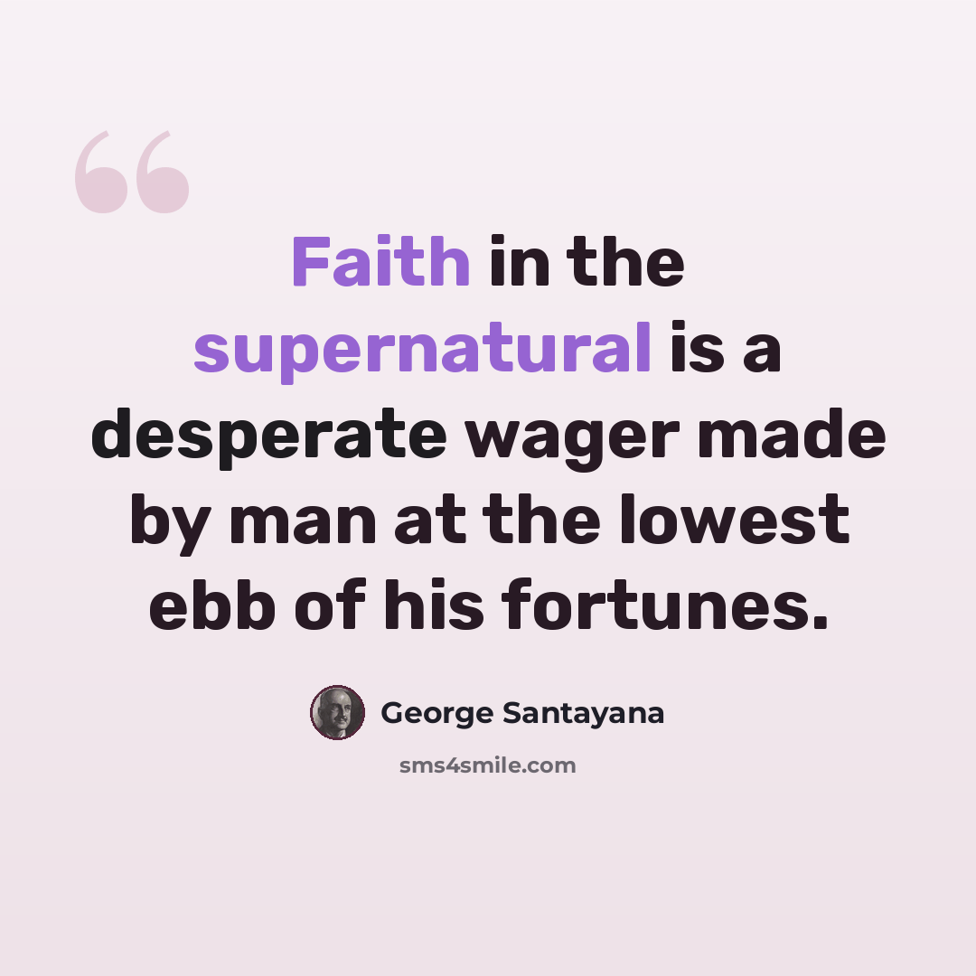 “Faith in the supernatural is a desperate wager made by man at the lowest ebb of his fortunes.” quote by George Santayana
