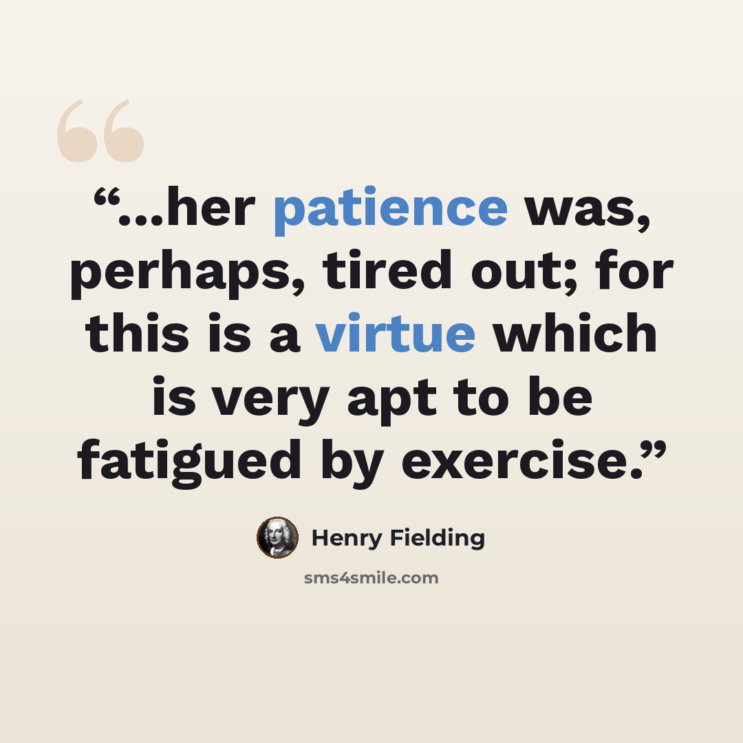 “...her patience was, perhaps, tired out; for this is a virtue which is very apt to be fatigued by exercise.” quote by Henry Fielding