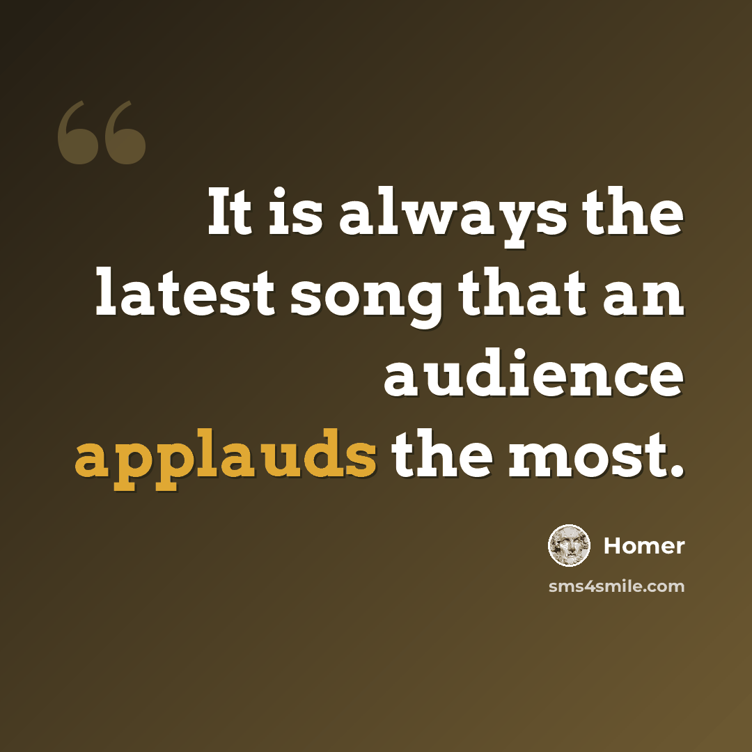 “It is always the latest song that an audience applauds the most.” quote by Homer