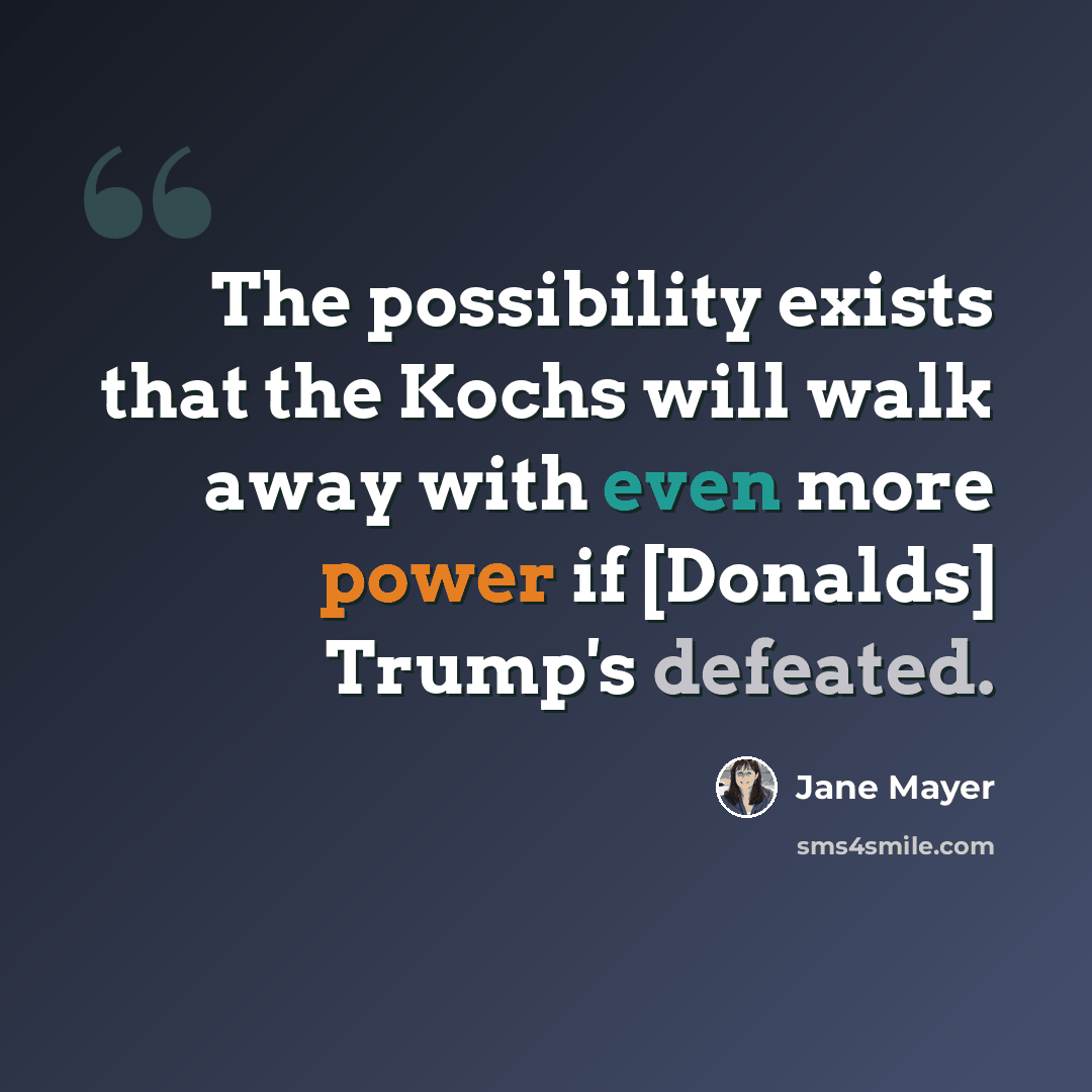 “The possibility exists that the Kochs will walk away with even more power if [Donalds] Trump's defeated.” quote by Jane Mayer
