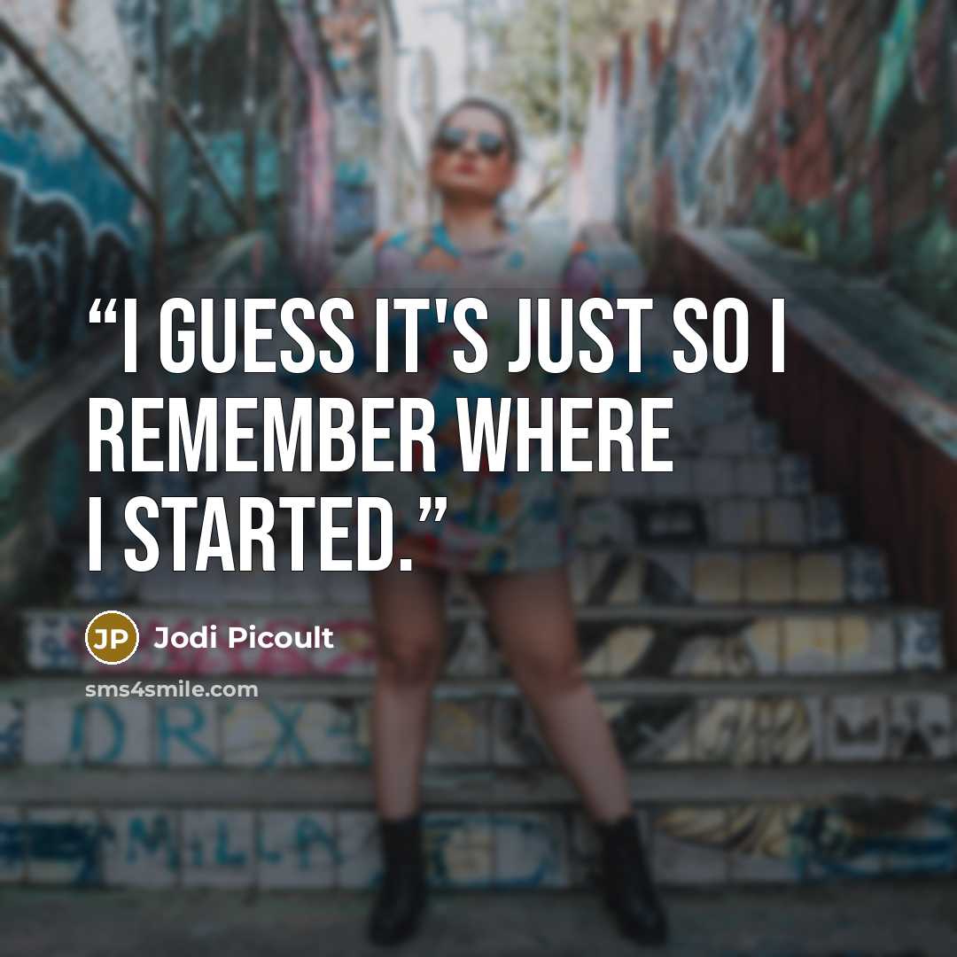 “I guess it's just so I remember where I started.” quote by Jodi Picoult