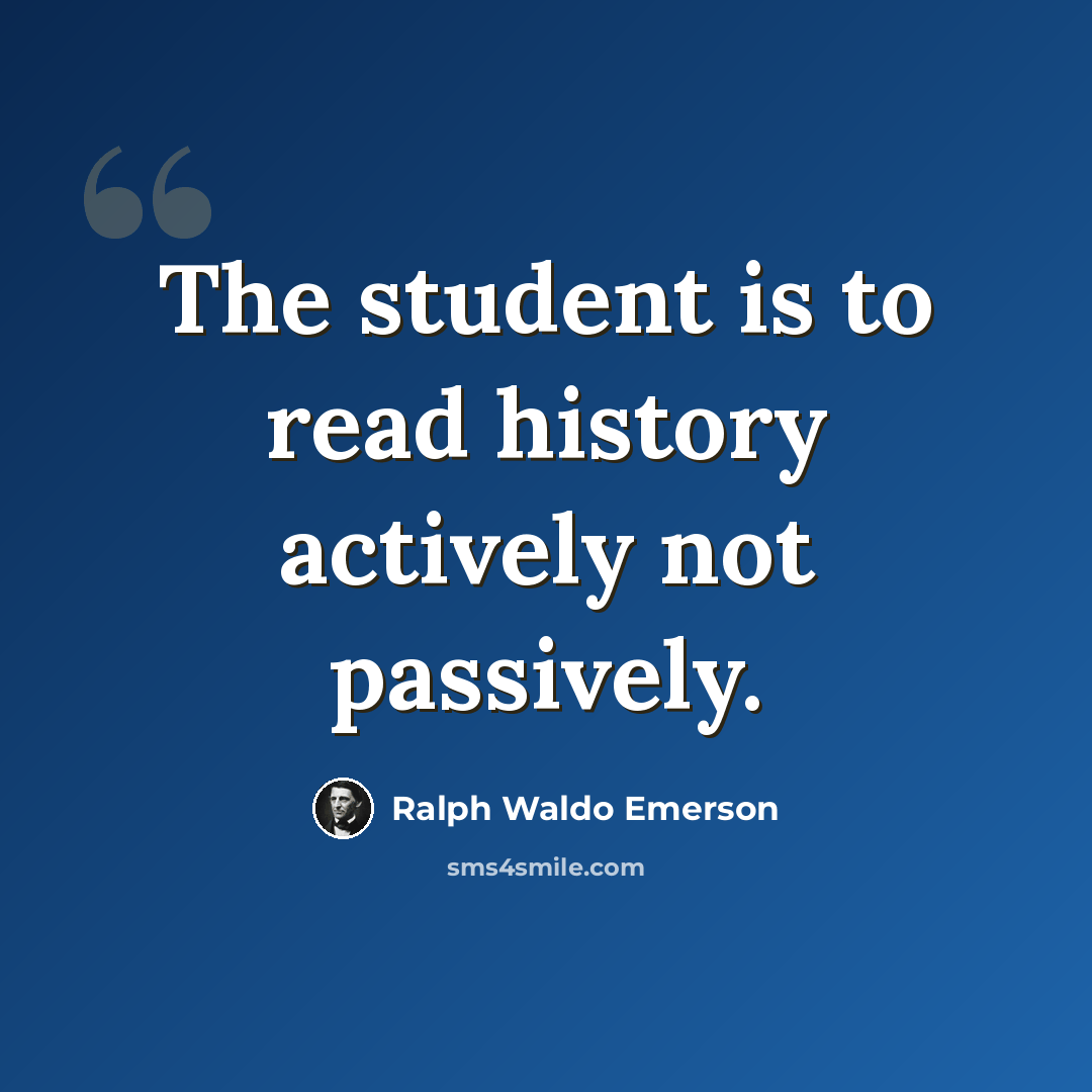 “The student is to read history actively not passively.” quote by Ralph Waldo Emerson