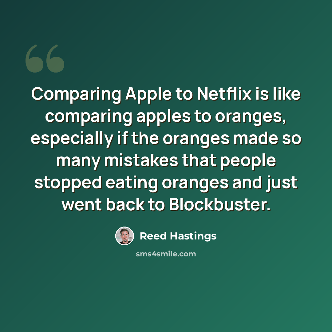 “Comparing Apple to Netflix is like comparing apples to oranges, especially if the oranges made so many mistakes that people stopped eating oranges and just went back to Blockbuster.” quote by Reed Hastings