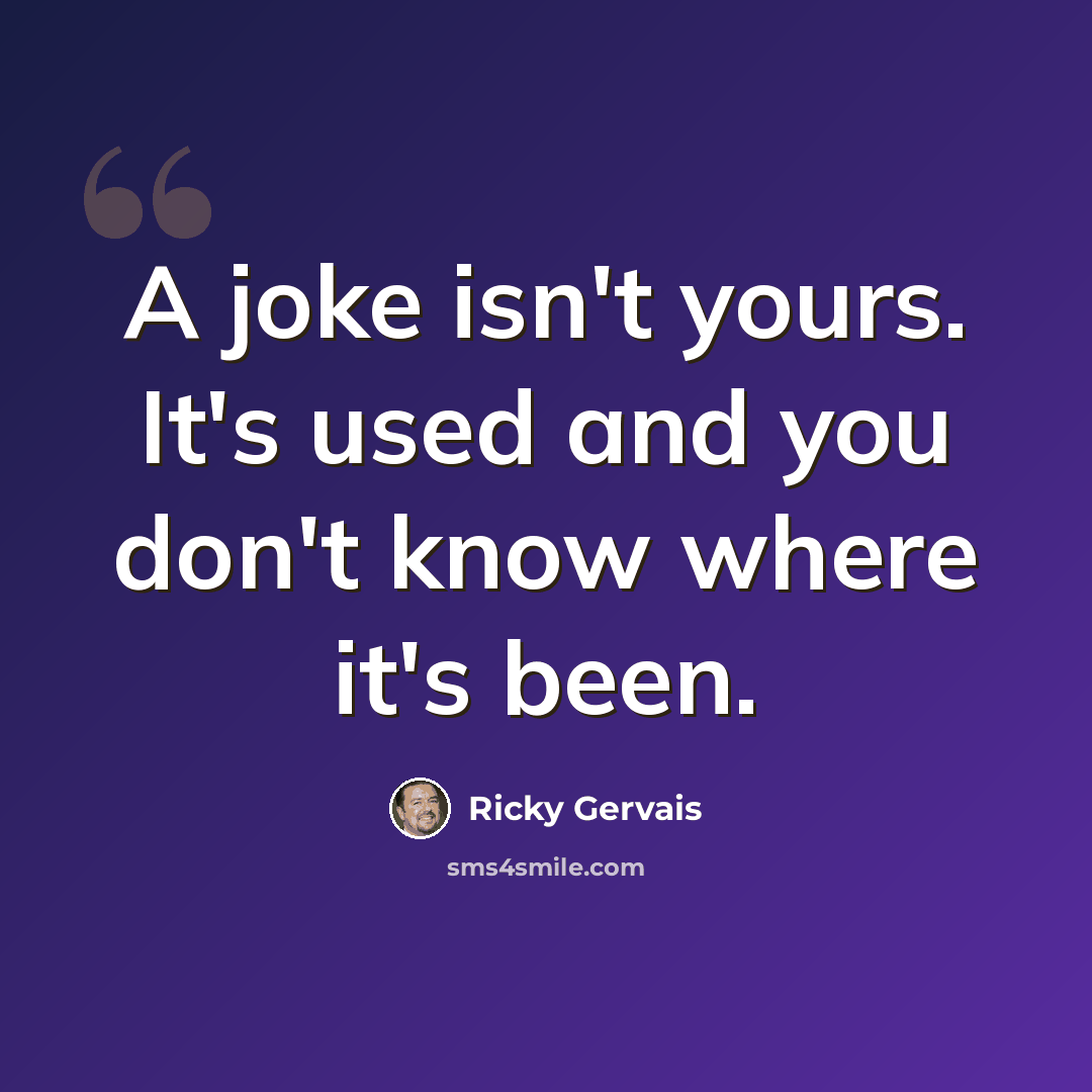 “A joke isn't yours. It's used and you don't know where it's been.” quote by Ricky Gervais
