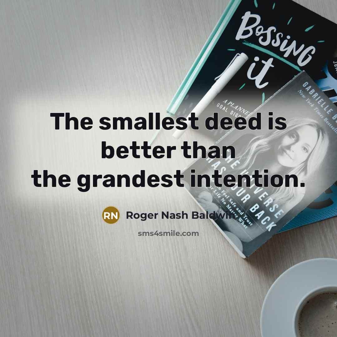 “The smallest deed is better than the grandest intention.” quote by Roger Nash Baldwin