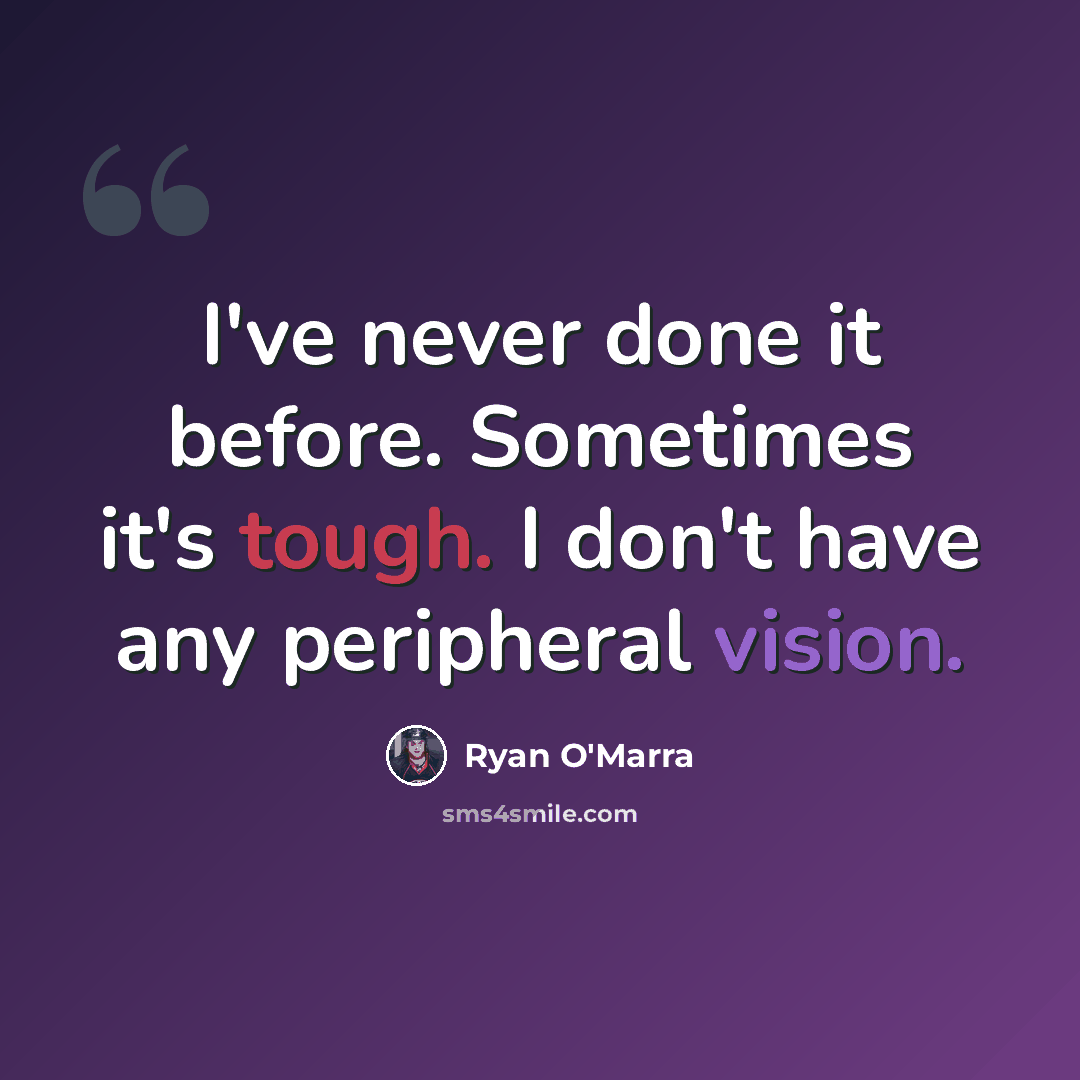 “I've never done it before. Sometimes it's tough. I don't have any peripheral vision.” quote by Ryan O'Marra