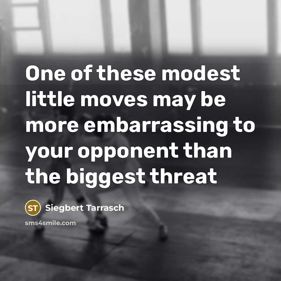 “One of these modest little moves may be more embarrassing to your opponent than the biggest threat” quote by Siegbert Tarrasch
