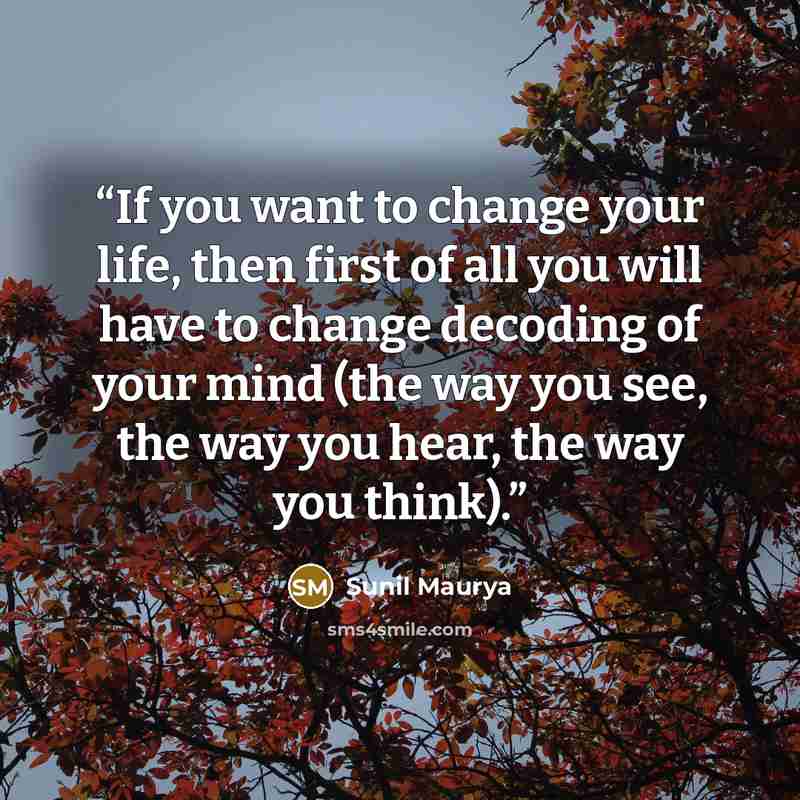 “If you want to change your life, then first of all you will have to change decoding of your mind (the way you see, the way you hear, the way you think).” quote by Sunil maurya