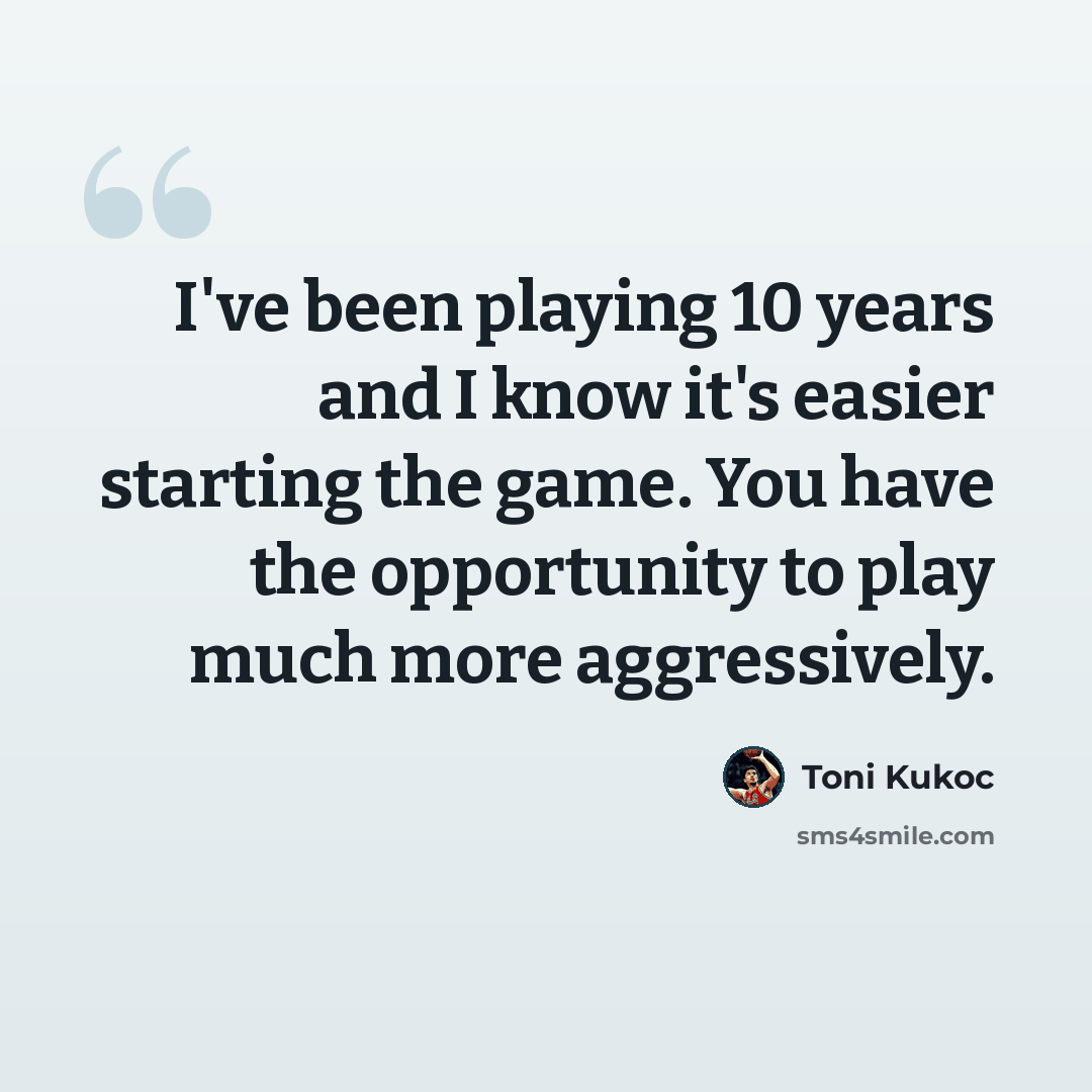 “I've been playing 10 years and I know it's easier starting the game. You have the opportunity to play much more aggressively.” quote by Toni Kukoc