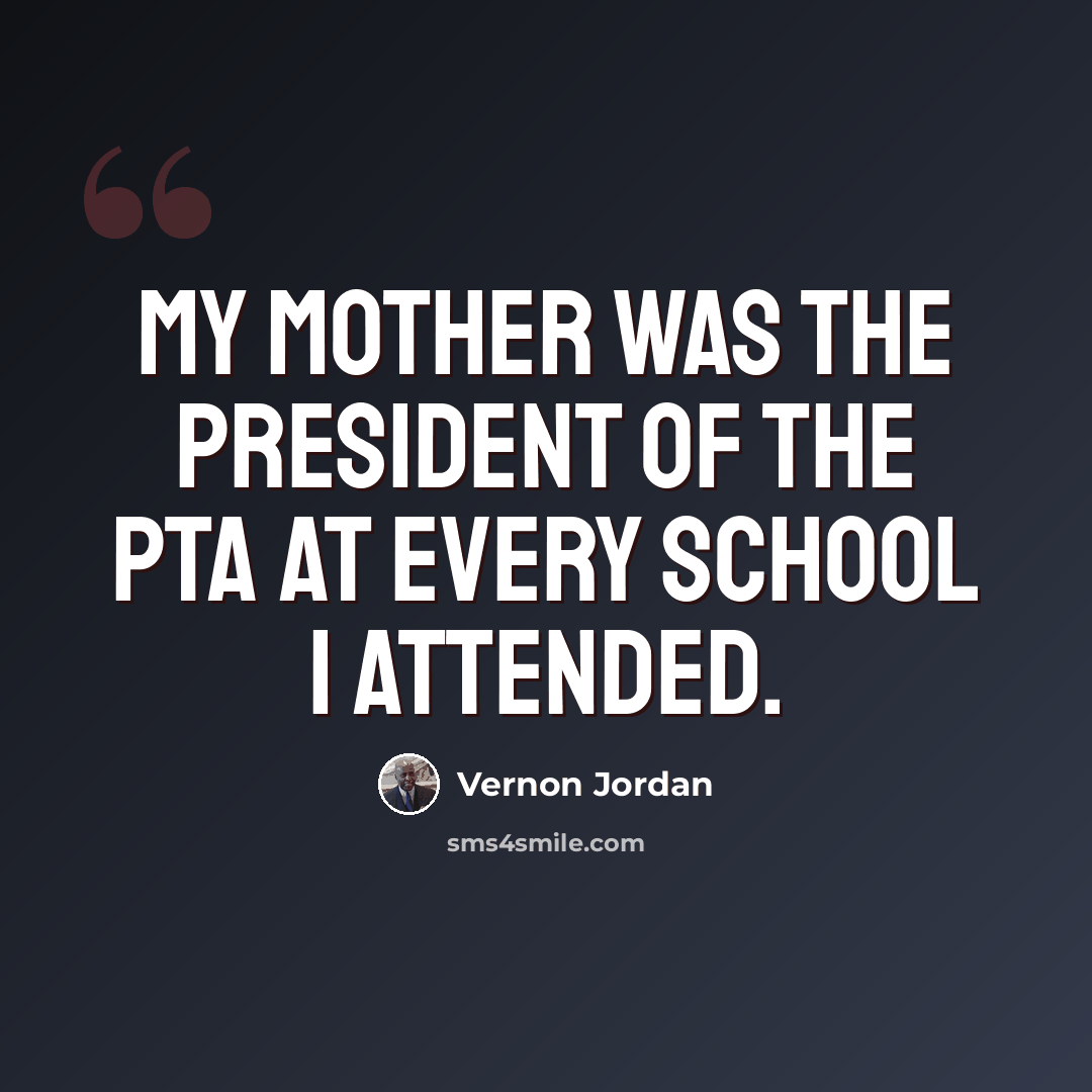 “My mother was the president of the PTA at every school I attended.” quote by Vernon Jordan