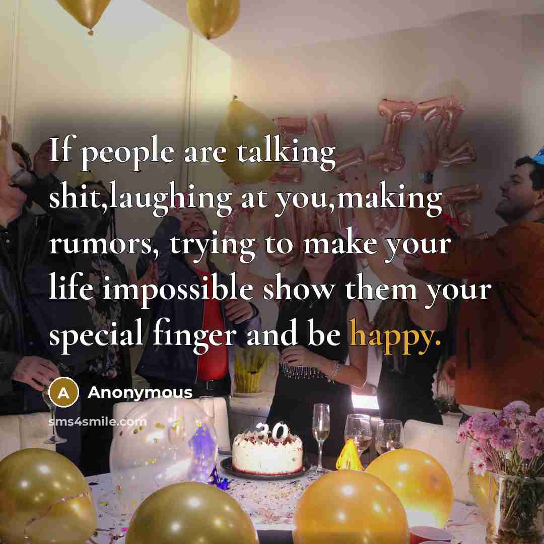 “If people are talking shit,laughing at you,making rumors, trying to make your life impossible show them your special finger and be happy.” quote by Anonymous