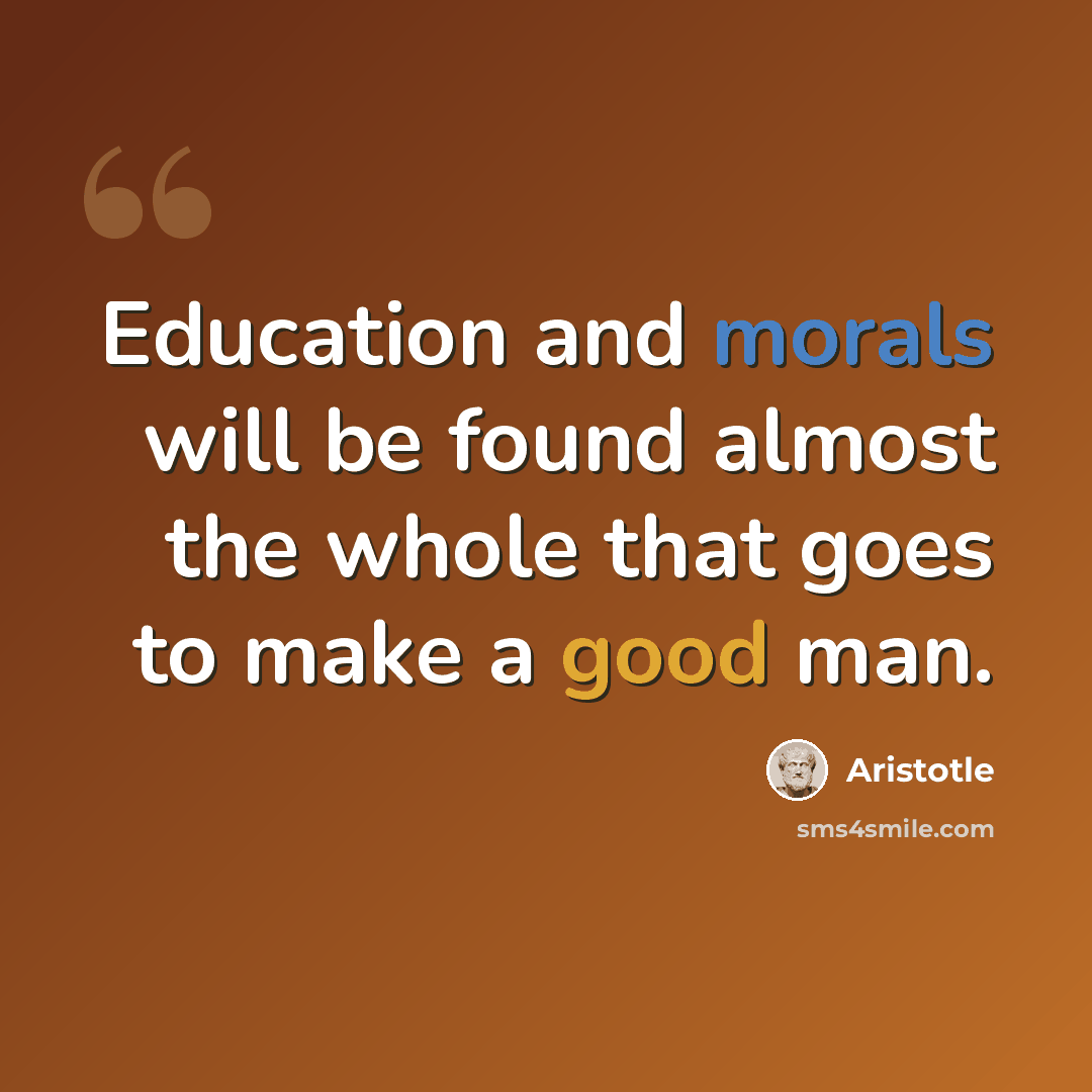 “Education and morals will be found almost the whole that goes to make a good man.” quote by Aristotle