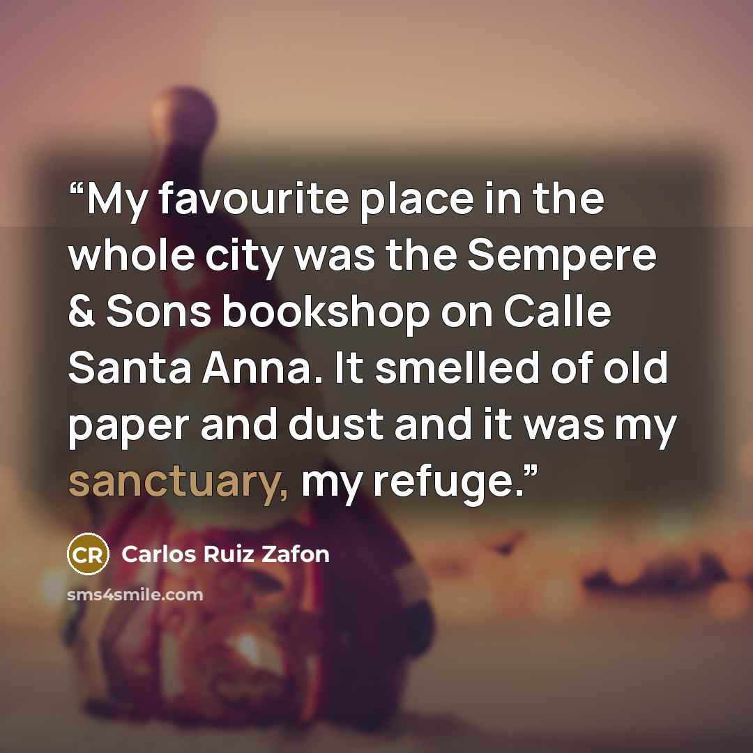 “My favourite place in the whole city was the Sempere & Sons bookshop on Calle Santa Anna. It smelled of old paper and dust and it was my sanctuary, my refuge.” quote by Carlos Ruiz Zafón