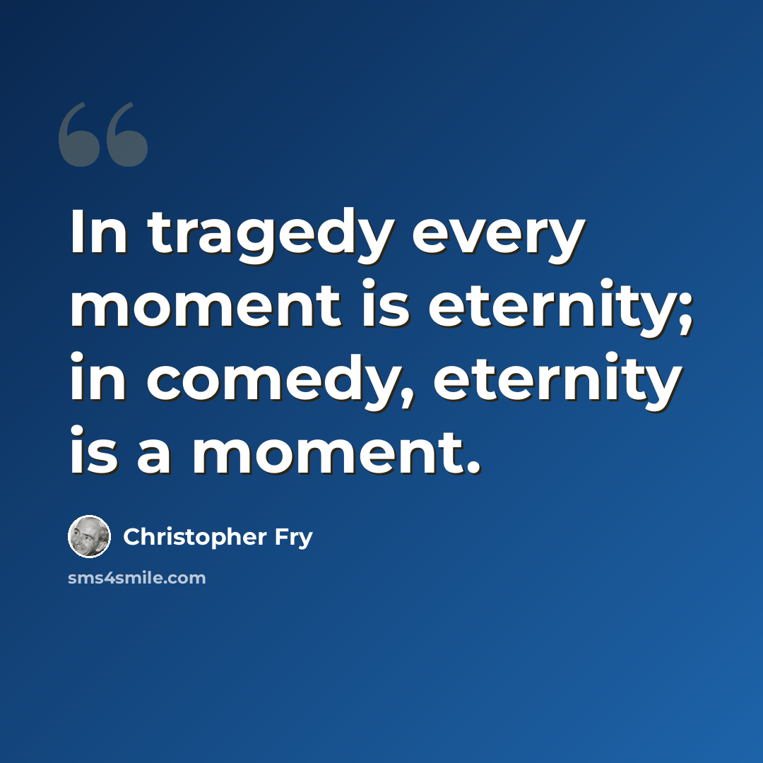 “In tragedy every moment is eternity; in comedy, eternity is a moment.” quote by Christopher Fry
