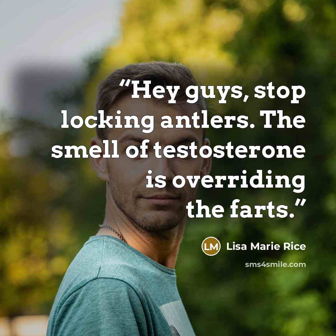 “Hey guys, stop locking antlers. The smell of testosterone is overriding the farts.” quote by Lisa Marie Rice