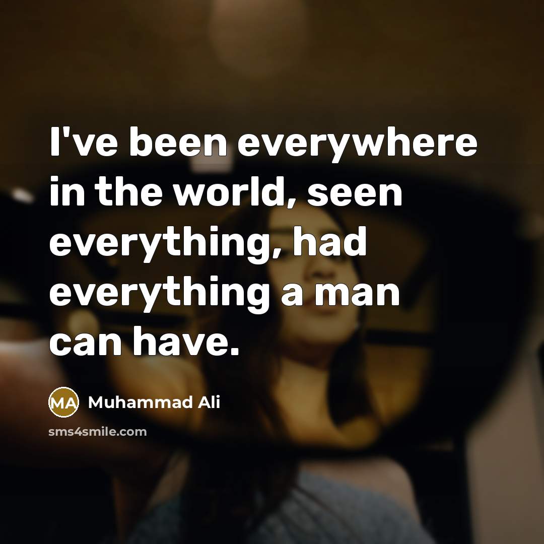 “I've been everywhere in the world, seen everything, had everything a man can have.” quote by Muhammad Ali