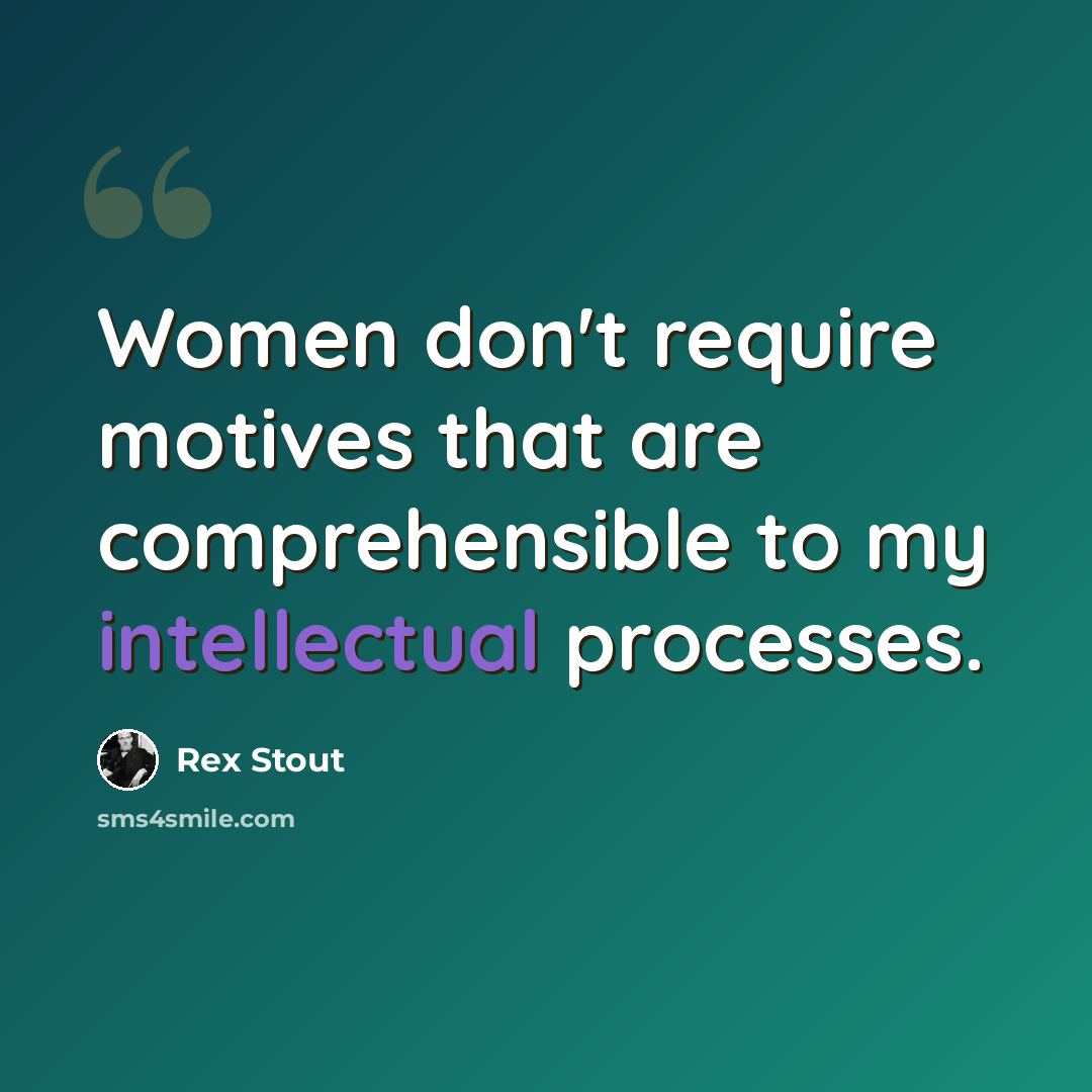 “Women don't require motives that are comprehensible to my intellectual processes.” quote by Rex Stout