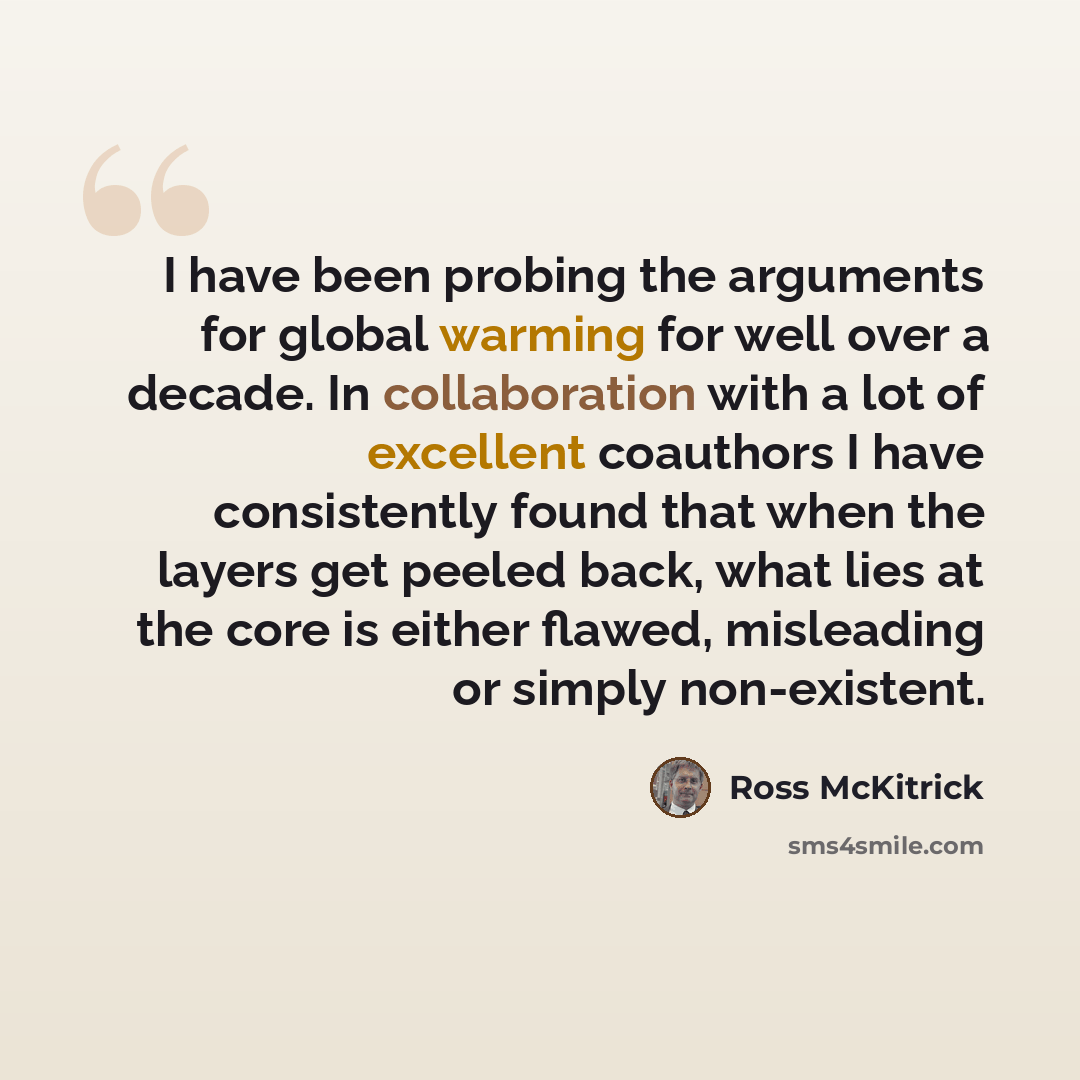 “I have been probing the arguments for global warming for well over a decade. In collaboration with a lot of excellent coauthors I have consistently found that when the layers get peeled back, what lies at the core is either flawed, misleading or simply non-existent.” quote by Ross McKitrick