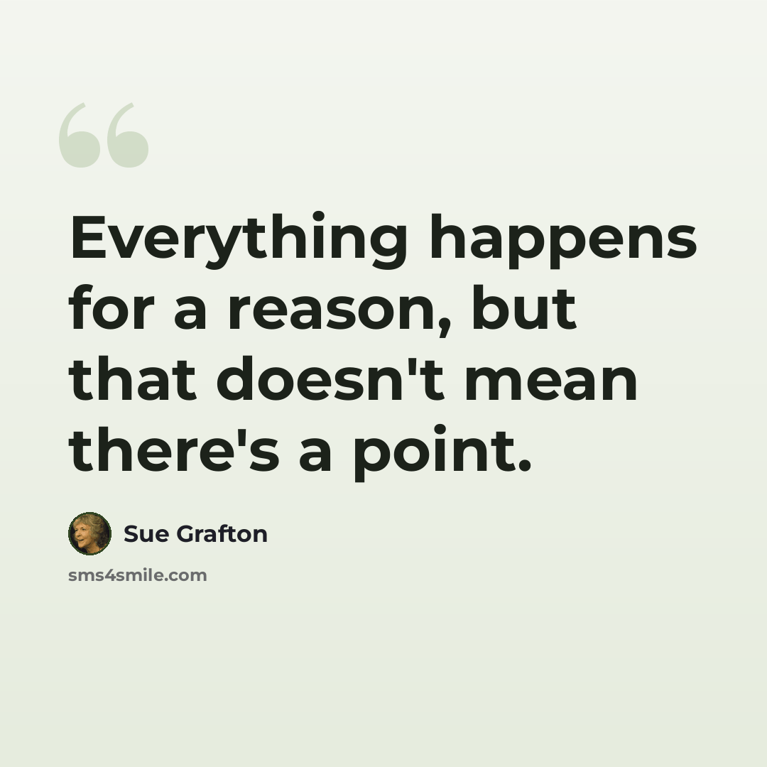 “Everything happens for a reason, but that doesn't mean there's a point.” quote by Sue Grafton