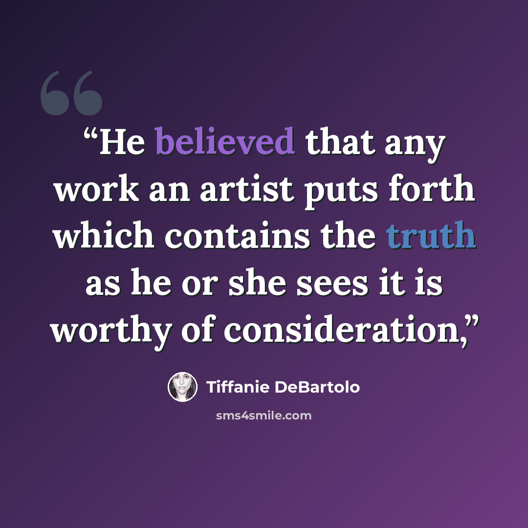 “He believed that any work an artist puts forth which contains the truth as he or she sees it is worthy of consideration,” quote by Tiffanie DeBartolo