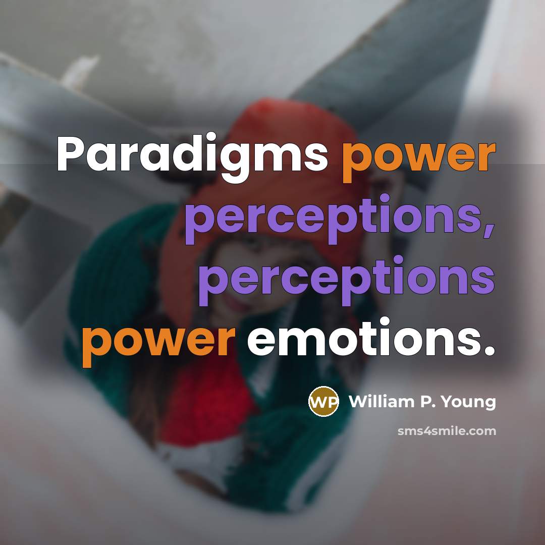 “Paradigms power perceptions, perceptions power emotions.” quote by William P. Young