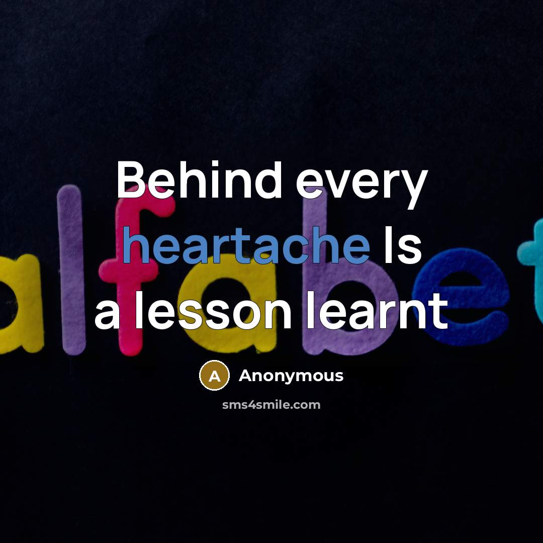 “Behind every heartache Is a lesson learnt” quote by Anonymous