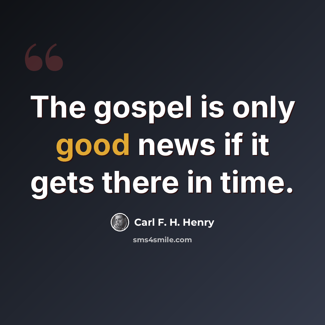 “The gospel is only good news if it gets there in time.” quote by Carl F. H. Henry
