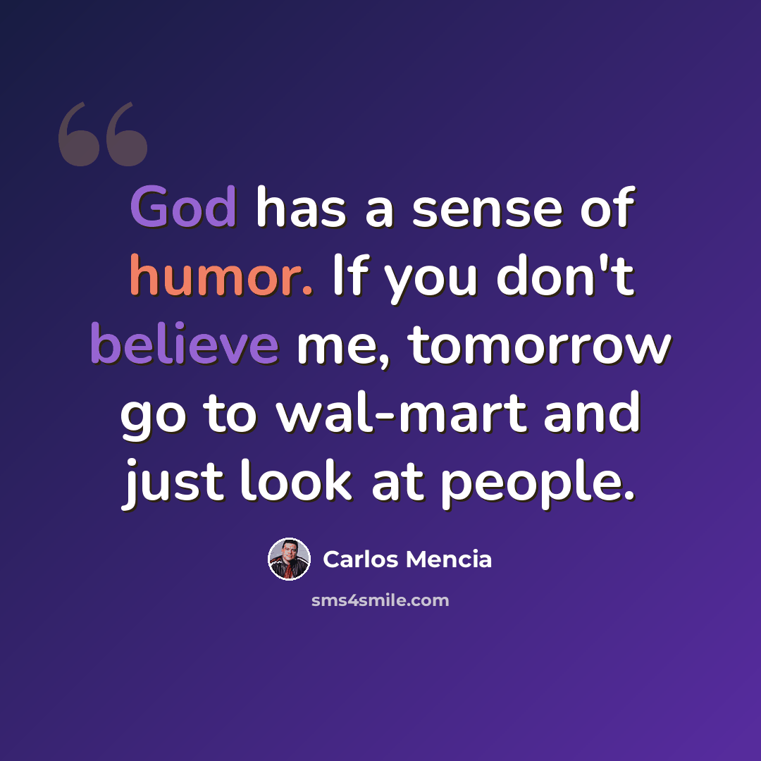 “God has a sense of humor. If you don't believe me, tomorrow go to wal-mart and just look at people.” quote by Carlos Mencia