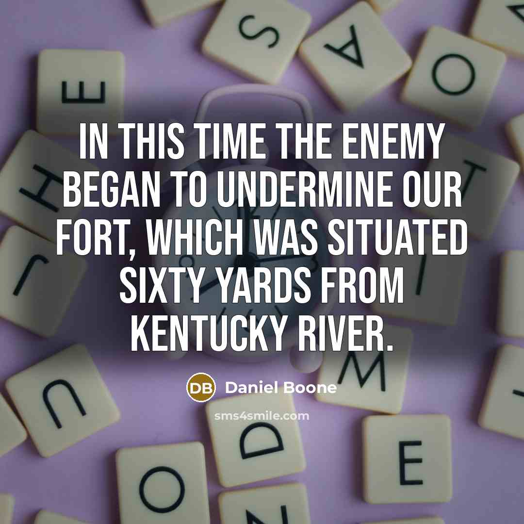 “In this time the enemy began to undermine our fort, which was situated sixty yards from Kentucky River.” quote by Daniel Boone