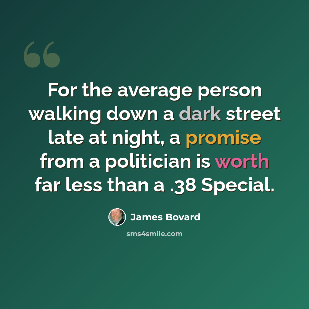 “For the average person walking down a dark street late at night, a promise from a politician is worth far less than a .38 Special.” quote by James Bovard