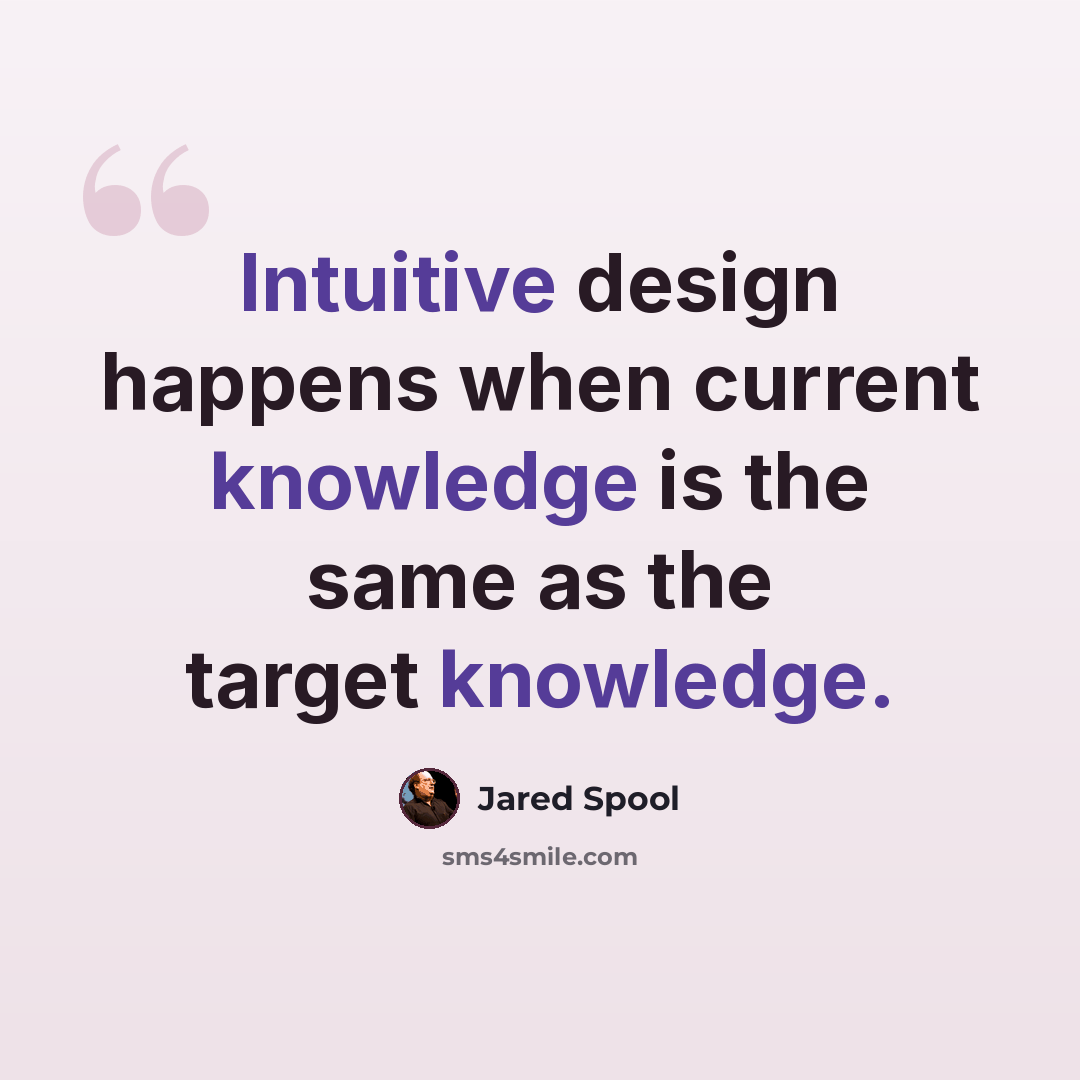 “Intuitive design happens when current knowledge is the same as the target knowledge.” quote by Jared Spool