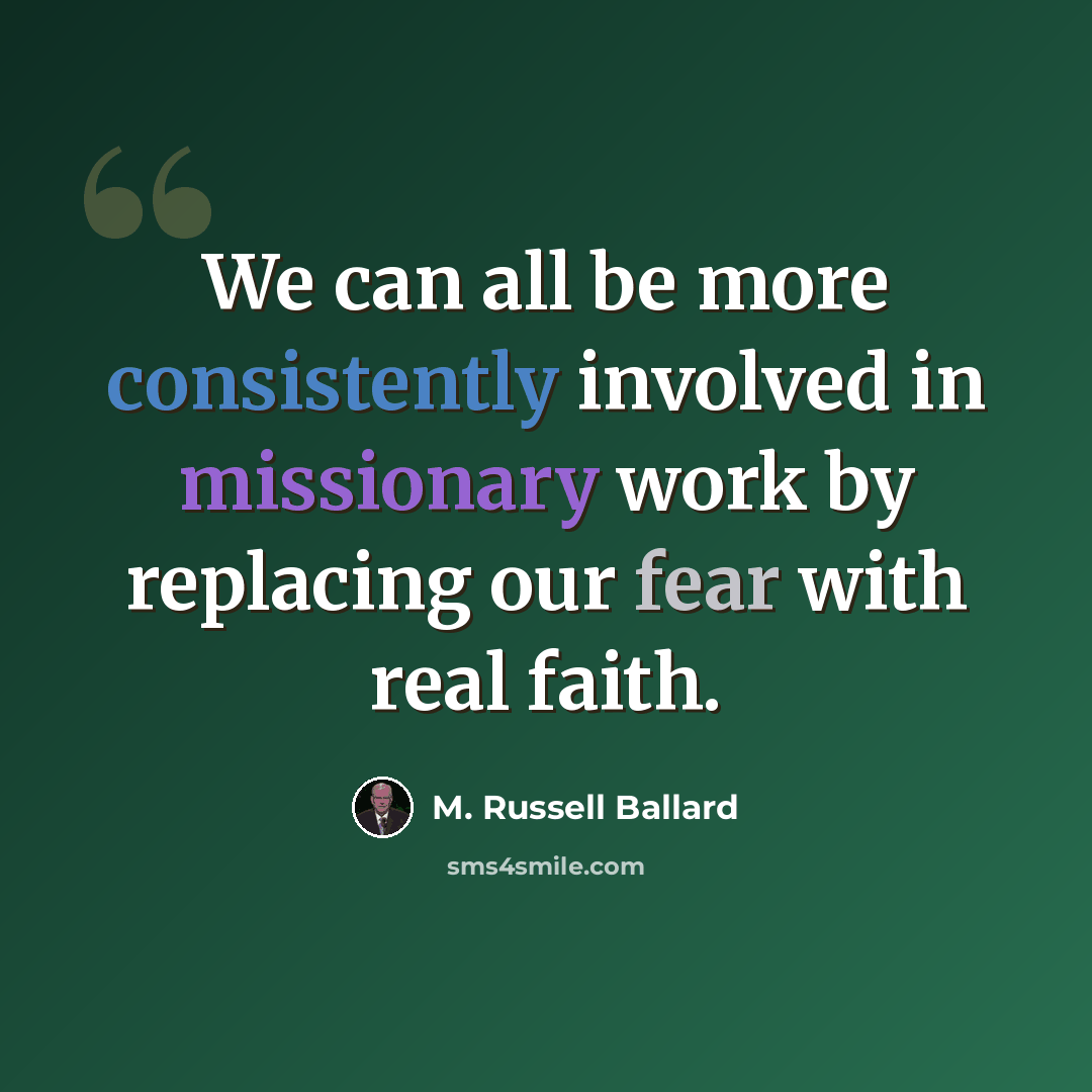 “We can all be more consistently involved in missionary work by replacing our fear with real faith.” quote by M. Russell Ballard