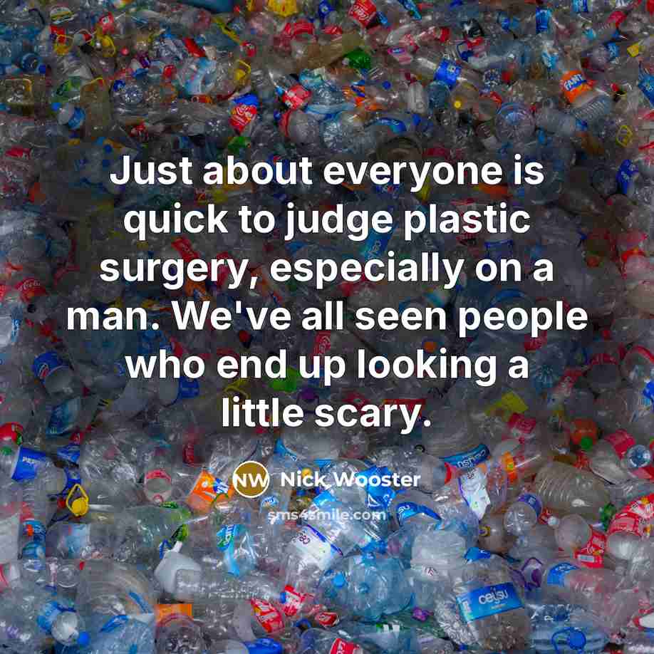 “Just about everyone is quick to judge plastic surgery, especially on a man. We've all seen people who end up looking a little scary.” quote by Nick Wooster