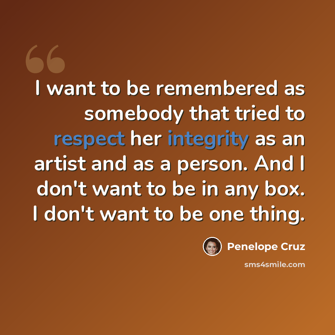 “I want to be remembered as somebody that tried to respect her integrity as an artist and as a person. And I don't want to be in any box. I don't want to be one thing.” quote by Penelope Cruz