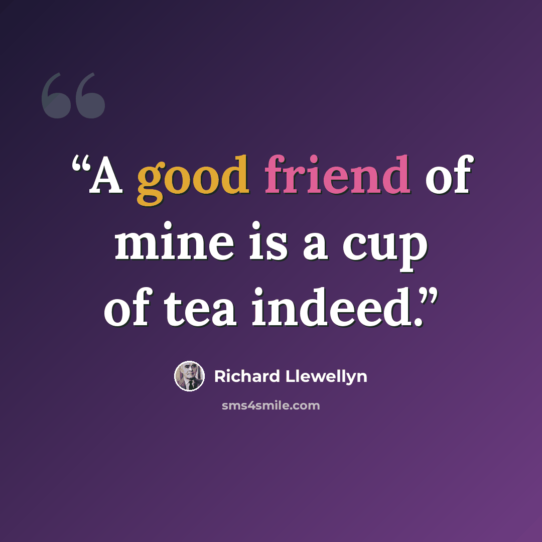 “A good friend of mine is a cup of tea indeed.” quote by Richard Llewellyn