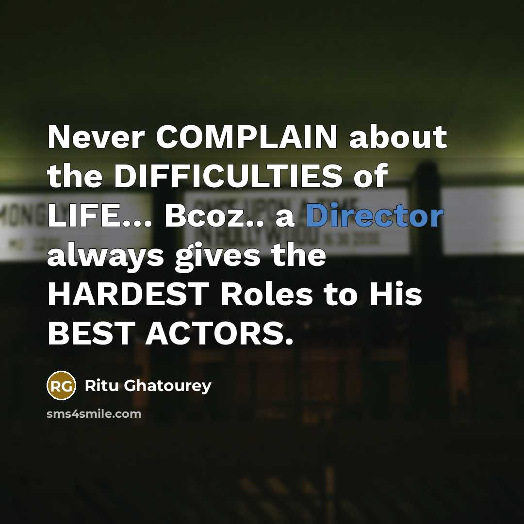“Never COMPLAIN about the DIFFICULTIES of LIFE… Bcoz.. a Director always gives the HARDEST Roles to His BEST ACTORS.” quote by Ritu Ghatourey
