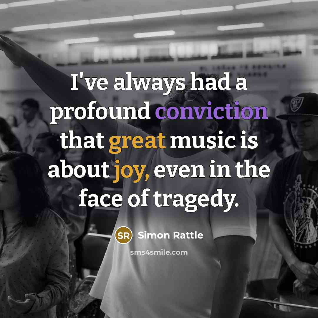“I've always had a profound conviction that great music is about joy, even in the face of tragedy.” quote by Simon Rattle