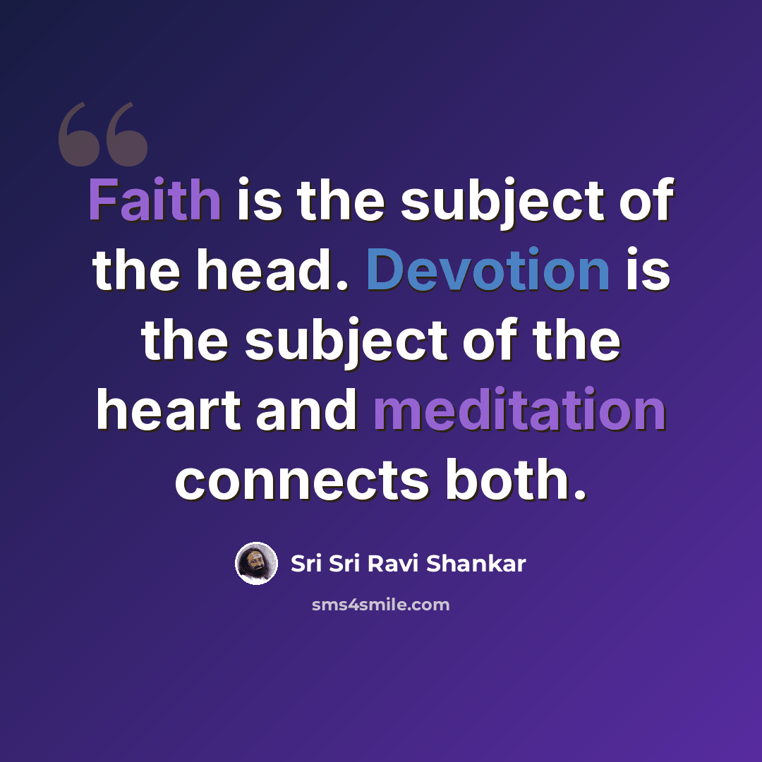 “Faith is the subject of the head. Devotion is the subject of the heart and meditation connects both.” quote by Sri Sri Ravi Shankar