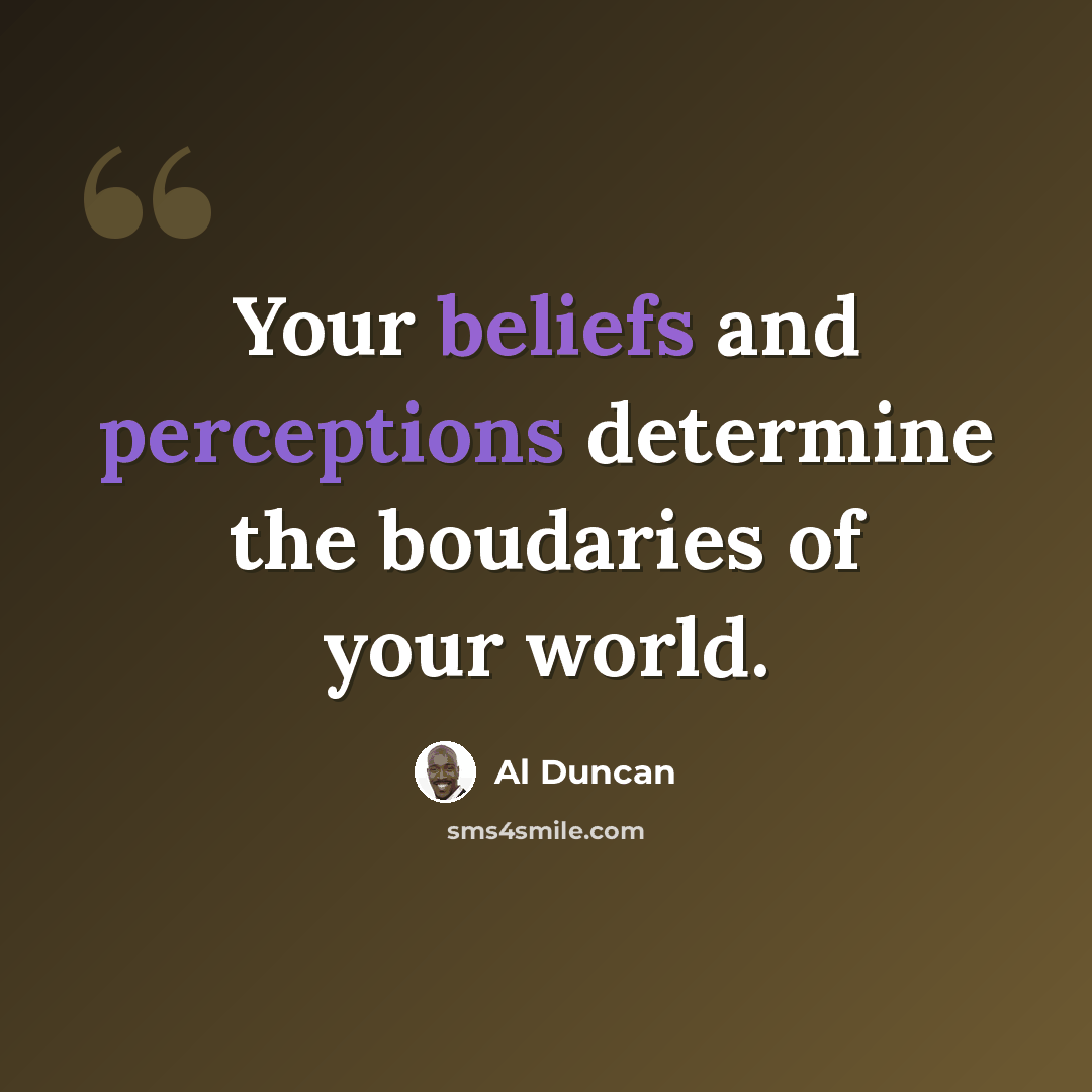 “Your beliefs and perceptions determine the boudaries of your world.” quote by Al Duncan