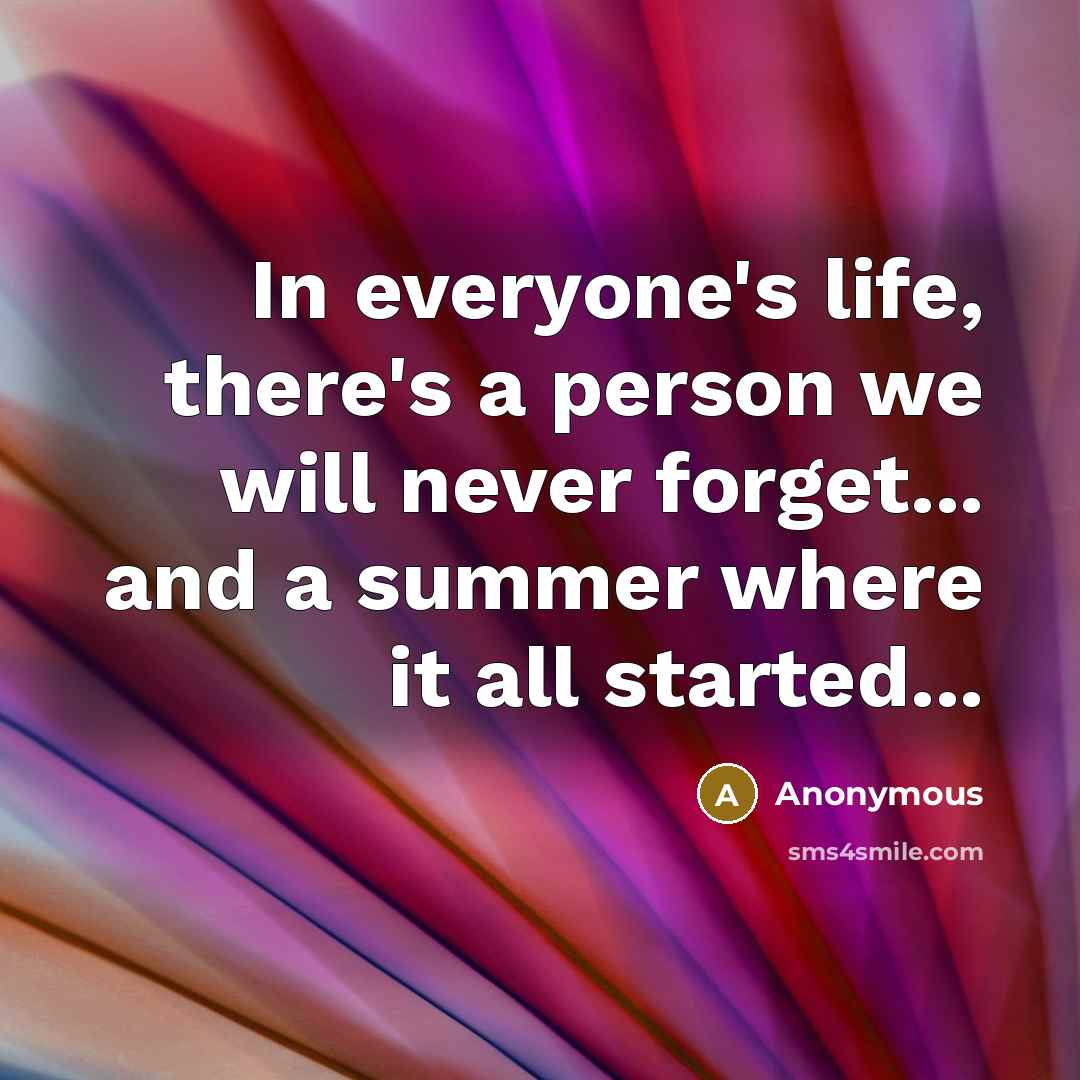 “In everyone's life, there's a person we will never forget... and a summer where it all started...” quote by Anonymous