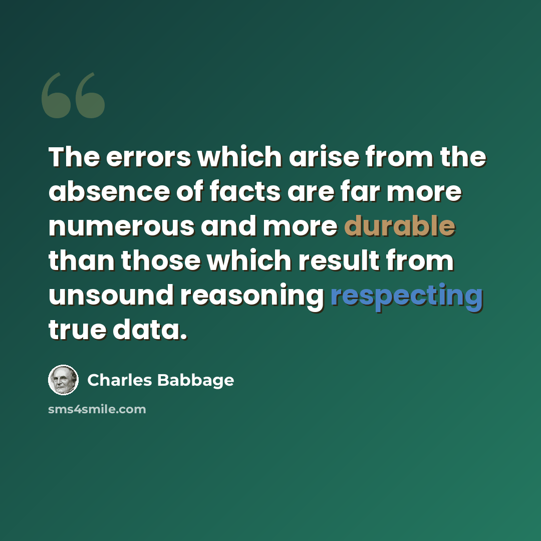 “The errors which arise from the absence of facts are far more numerous and more durable than those which result from unsound reasoning respecting true data.” quote by Charles Babbage