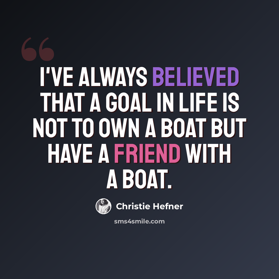 “I've always believed that a goal in life is not to own a boat but have a friend with a boat.” quote by Christie Hefner