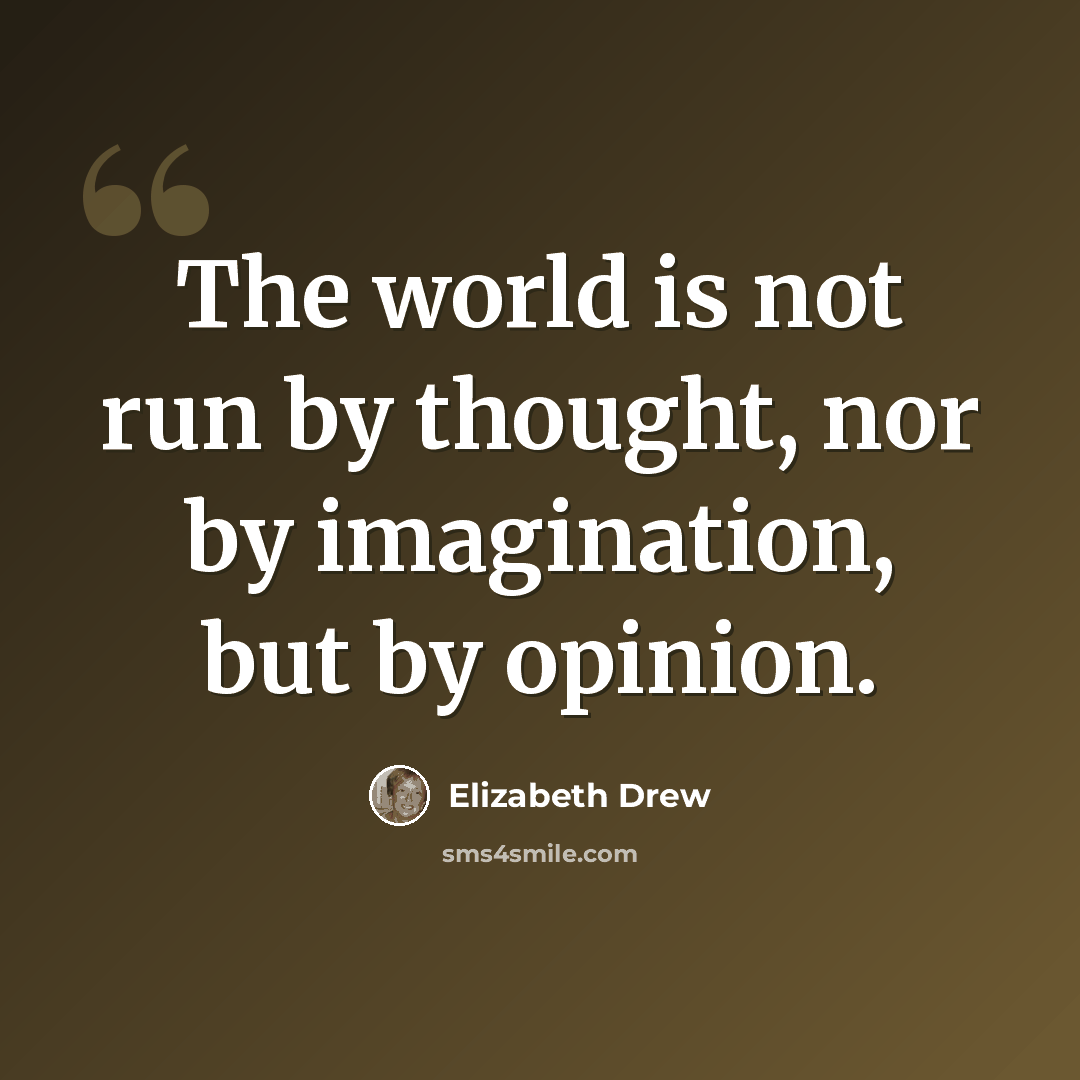 “The world is not run by thought, nor by imagination, but by opinion.” quote by Elizabeth Drew