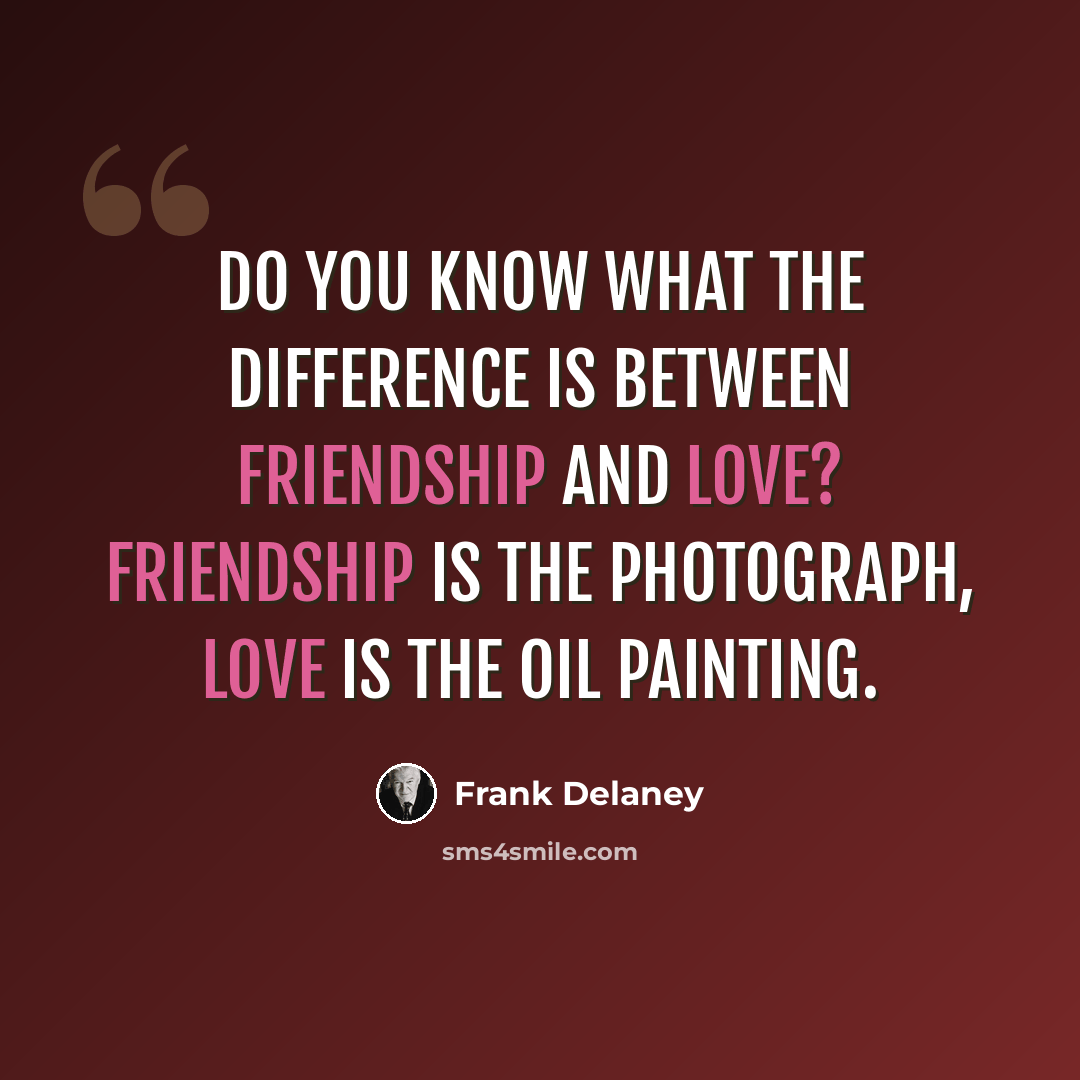 “Do you know what the difference is between Friendship and Love? Friendship is the photograph, Love is the oil painting.” quote by Frank Delaney