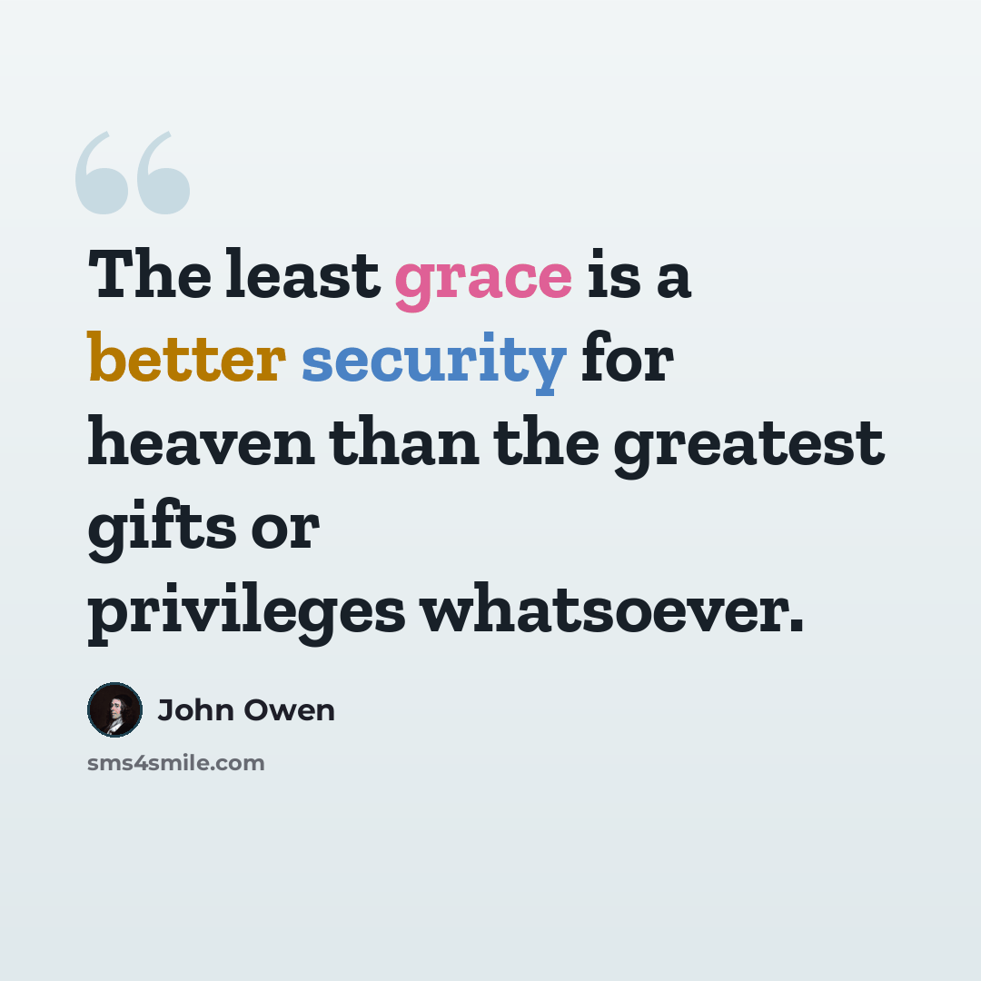 “The least grace is a better security for heaven than the greatest gifts or privileges whatsoever.” quote by John Owen