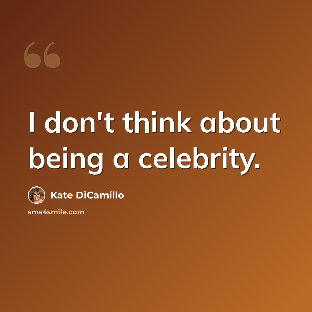 “I don't think about being a celebrity.” quote by Kate DiCamillo