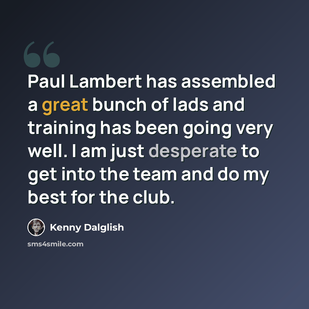 “Paul Lambert has assembled a great bunch of lads and training has been going very well. I am just desperate to get into the team and do my best for the club.” quote by Kenny Dalglish