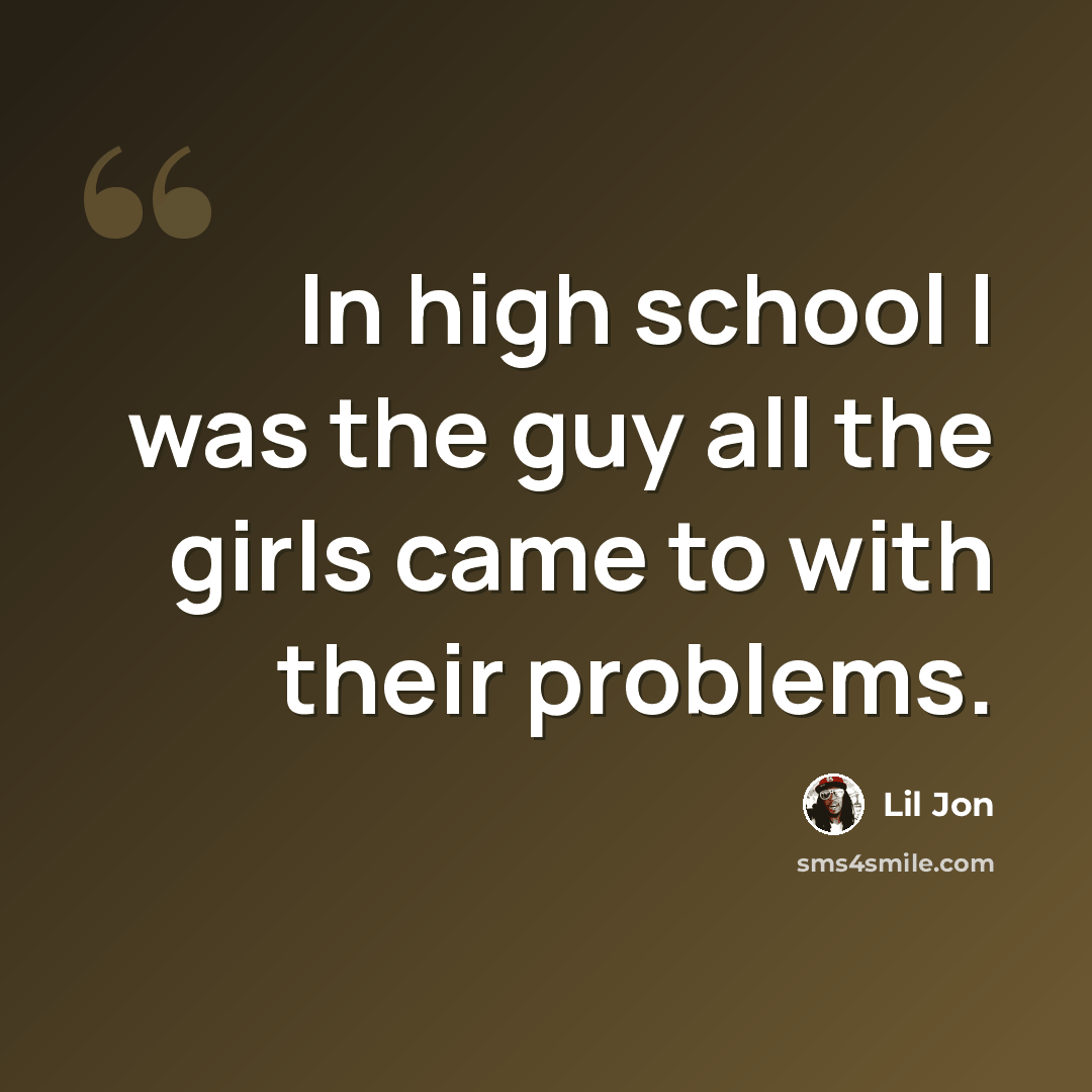 “In high school I was the guy all the girls came to with their problems.” quote by Lil Jon