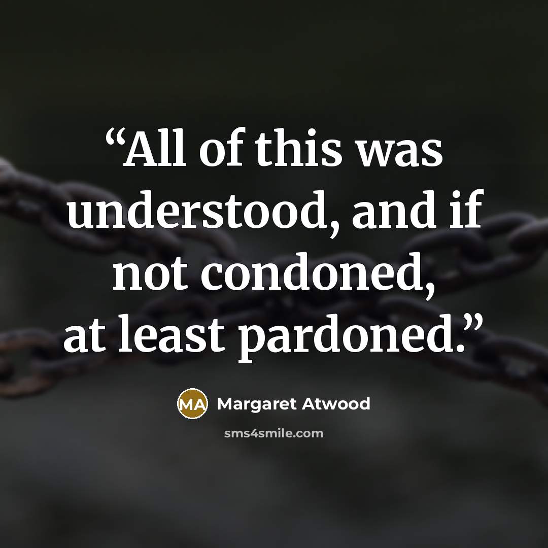 “All of this was understood, and if not condoned, at least pardoned.” quote by Margaret Atwood