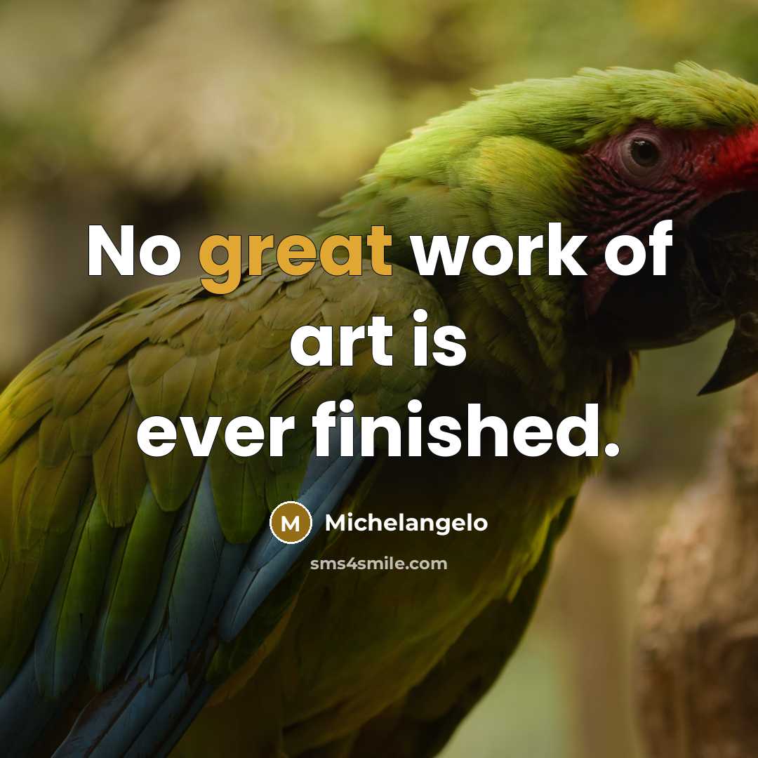 “No great work of art is ever finished.” quote by Michelangelo